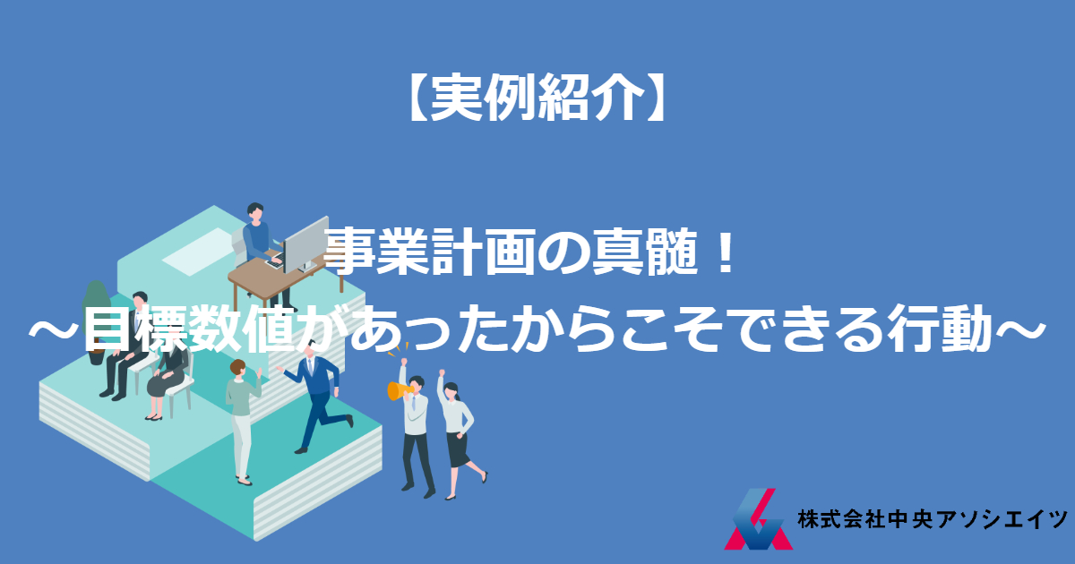 【実例紹介】事業計画の真髄！～目標数値があったからこそできる行動～