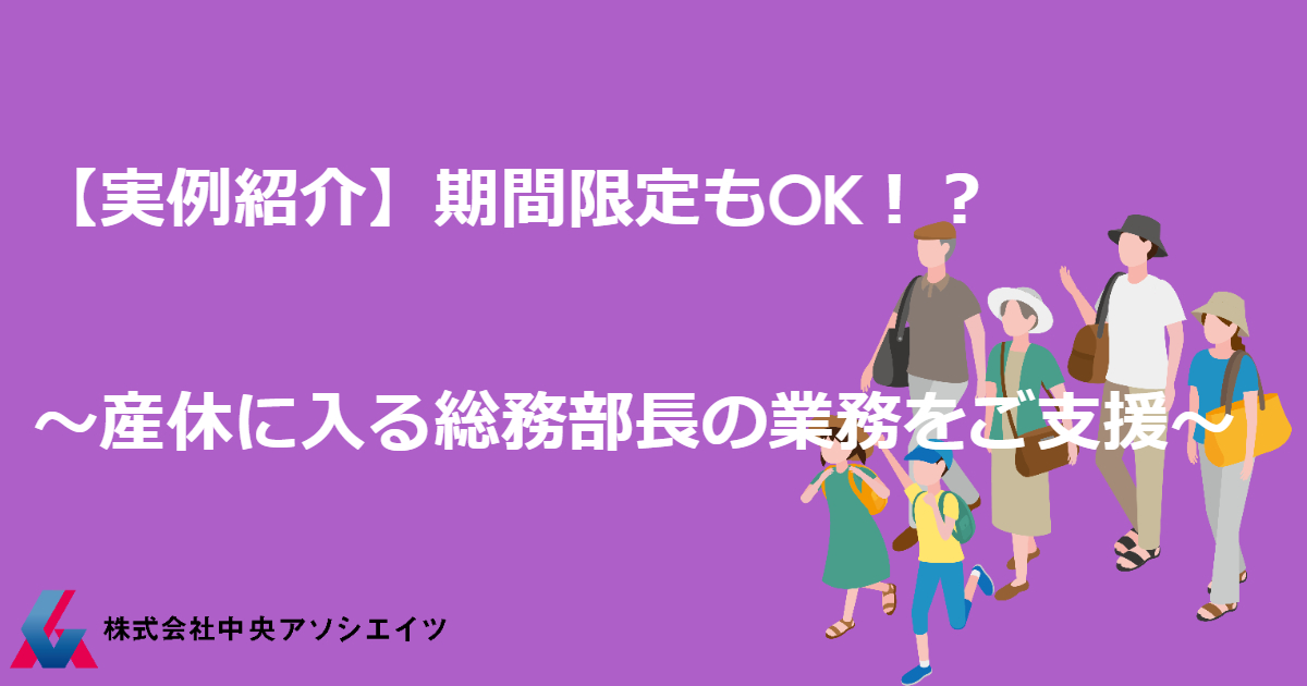 【実例紹介】期間限定もOK！？～産休に入る総務部長の業務をご支援～