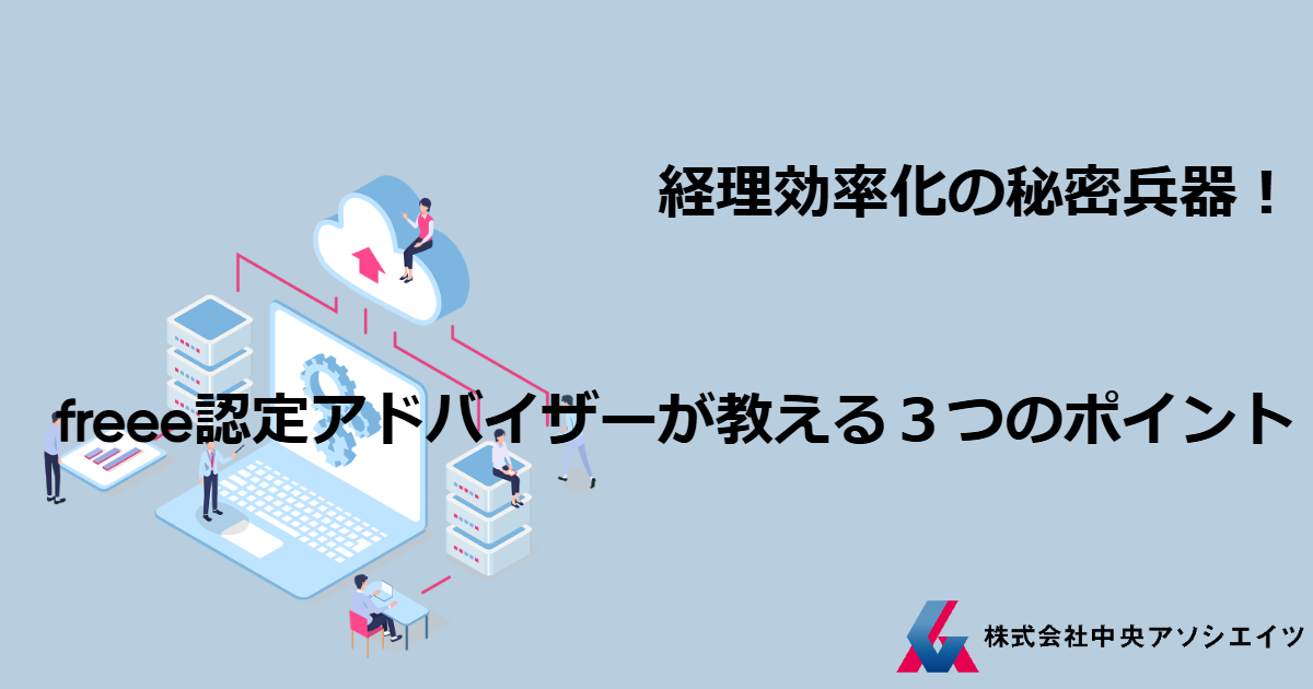 経理効率化の秘密兵器！freee認定アドバイザーが教える３つのポイント